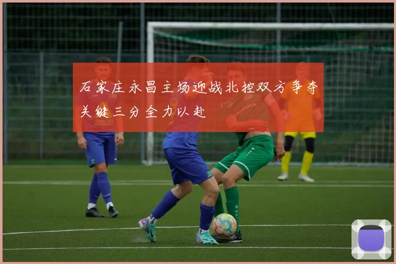 石家庄永昌主场迎战北控双方争夺关键三分全力以赴