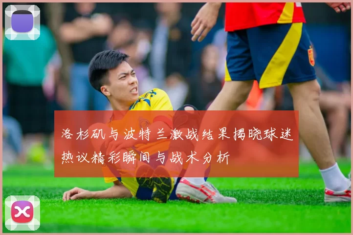 洛杉矶与波特兰激战结果揭晓球迷热议精彩瞬间与战术分析