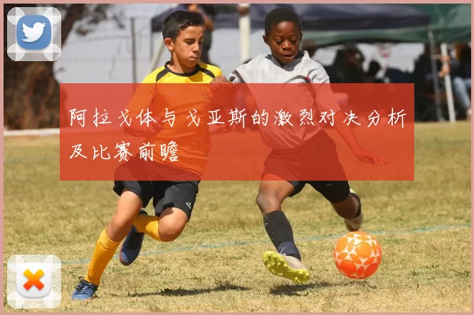 阿拉戈体与戈亚斯的激烈对决分析及比赛前瞻