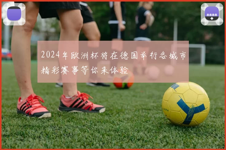 2024年欧洲杯将在德国举行各城市精彩赛事等你来体验
