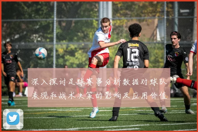深入探讨足球赛事分析数据对球队表现和战术决策的影响及应用价值