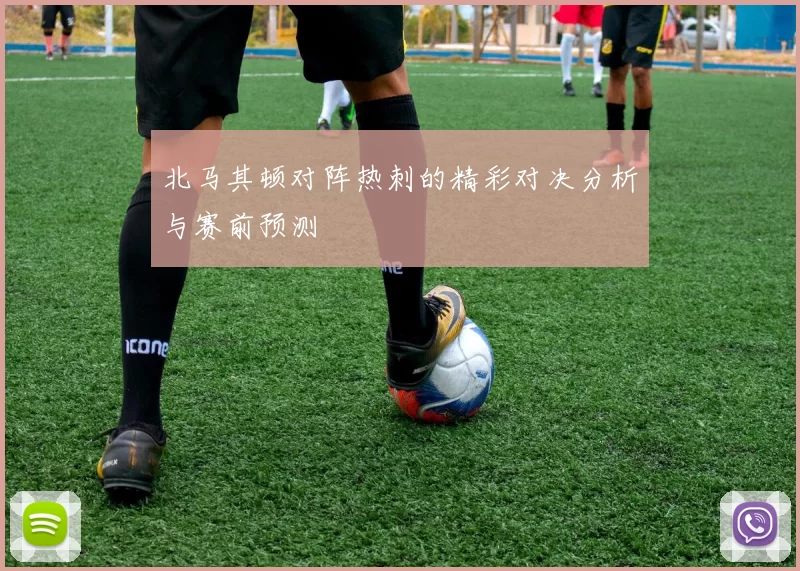 北马其顿对阵热刺的精彩对决分析与赛前预测